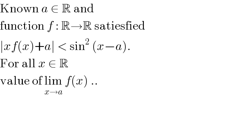 Known a ∈ R and  function f : R→R satiesfied  ∣xf(x)+a∣ < sin^2  (x−a).   For all x ∈ R  value of lim_(x→a)  f(x) ..  