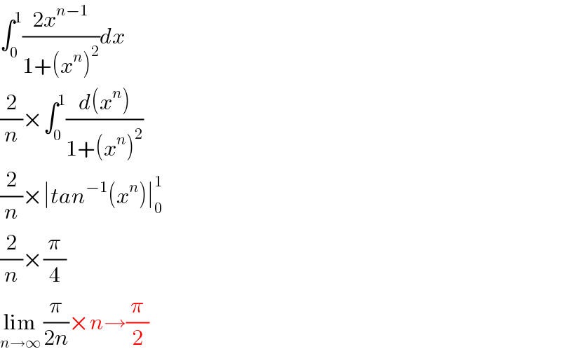 ∫_0 ^1 ((2x^(n−1) )/(1+(x^n )^2 ))dx  (2/n)×∫_0 ^1 ((d(x^n ))/(1+(x^n )^2 ))  (2/n)×∣tan^(−1) (x^n )∣_0 ^1   (2/n)×(π/4)  lim_(n→∞)  (π/(2n))×n→(π/2)  