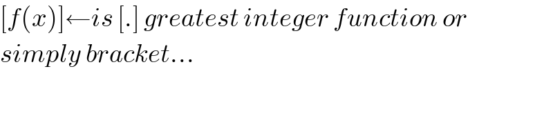 [f(x)]←is [.] greatest integer function or   simply bracket...  