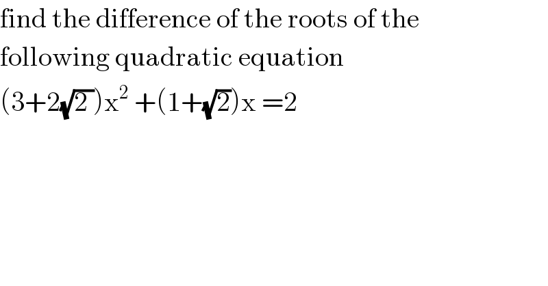 find the difference of the roots of the   following quadratic equation  (3+2(√(2 )))x^2  +(1+(√2))x =2  