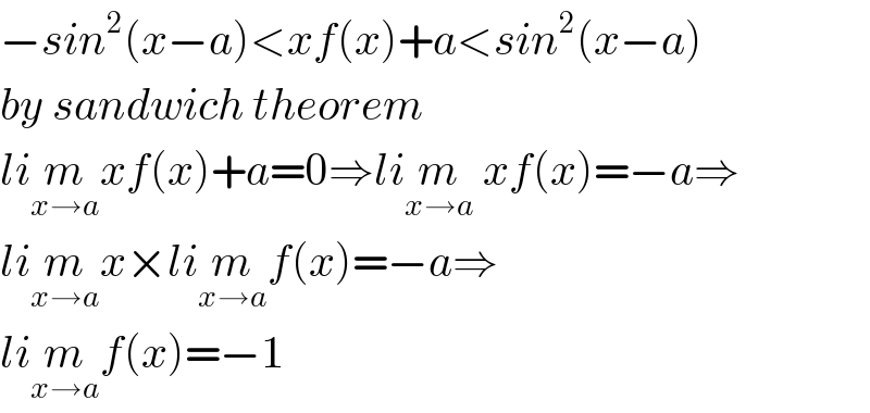 −sin^2 (x−a)<xf(x)+a<sin^2 (x−a)  by sandwich theorem  lim_(x→a) xf(x)+a=0⇒lim_(x→a)  xf(x)=−a⇒  lim_(x→a) x×lim_(x→a) f(x)=−a⇒  lim_(x→a) f(x)=−1  