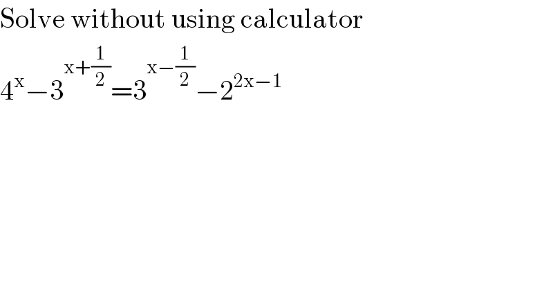Solve without using calculator  4^x −3^(x+(1/2)) =3^(x−(1/2)) −2^(2x−1)   