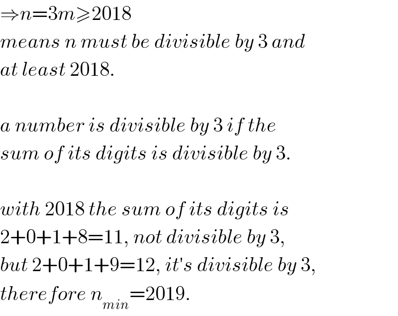 ⇒n=3m≥2018  means n must be divisible by 3 and  at least 2018.    a number is divisible by 3 if the  sum of its digits is divisible by 3.    with 2018 the sum of its digits is   2+0+1+8=11, not divisible by 3,  but 2+0+1+9=12, it′s divisible by 3,  therefore n_(min) =2019.  