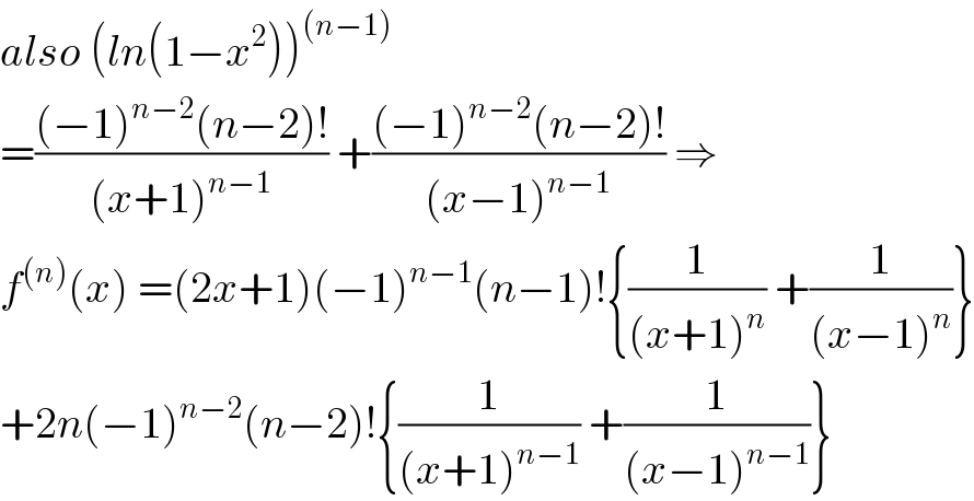 also (ln(1−x^2 ))^((n−1))   =(((−1)^(n−2) (n−2)!)/((x+1)^(n−1) )) +(((−1)^(n−2) (n−2)!)/((x−1)^(n−1) )) ⇒  f^((n)) (x) =(2x+1)(−1)^(n−1) (n−1)!{(1/((x+1)^n )) +(1/((x−1)^n ))}  +2n(−1)^(n−2) (n−2)!{(1/((x+1)^(n−1) )) +(1/((x−1)^(n−1) ))}  