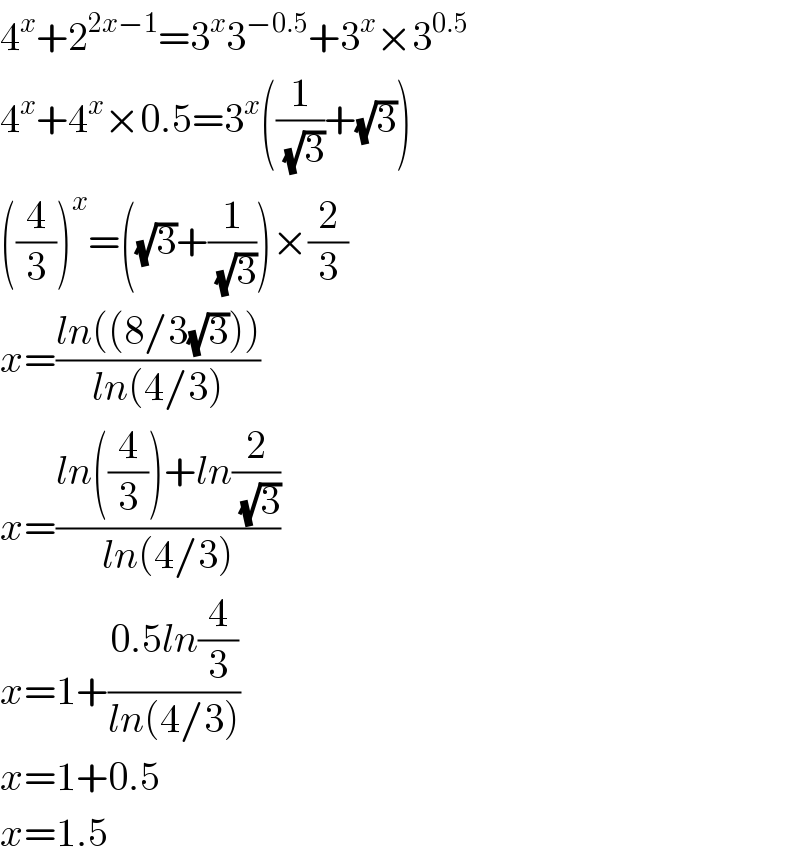 4^x +2^(2x−1) =3^x 3^(−0.5) +3^x ×3^(0.5)   4^x +4^x ×0.5=3^x ((1/(√3))+(√3))  ((4/3))^x =((√3)+(1/(√3)))×(2/3)  x=((ln((8/3(√3))))/(ln(4/3)))  x=((ln((4/3))+ln(2/(√3)))/(ln(4/3)))  x=1+((0.5ln(4/3))/(ln(4/3)))  x=1+0.5  x=1.5  