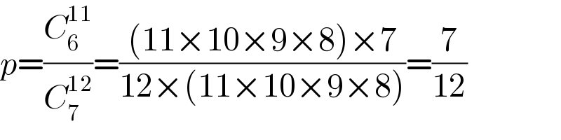 p=(C_6 ^(11) /C_7 ^(12) )=(((11×10×9×8)×7)/(12×(11×10×9×8)))=(7/(12))  