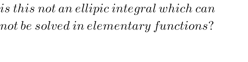 is this not an ellipic integral which can  not be solved in elementary functions?  