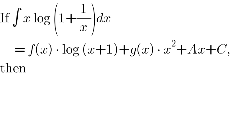 If ∫ x log (1+(1/x))dx         = f(x) ∙ log (x+1)+g(x) ∙ x^2 +Ax+C,  then  