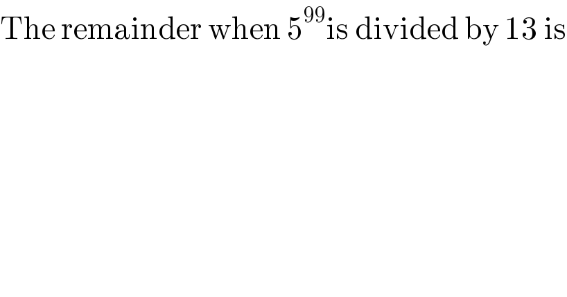 The remainder when 5^(99) is divided by 13 is  