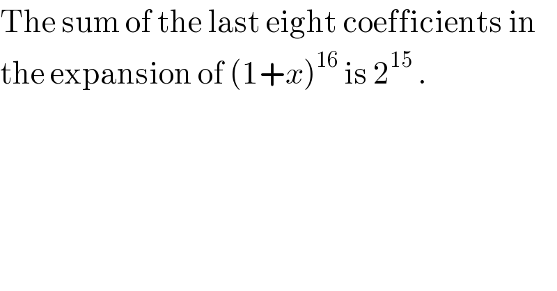 The sum of the last eight coefficients in  the expansion of (1+x)^(16)  is 2^(15)  .  