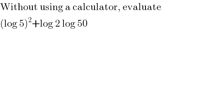 Without using a calculator, evaluate  (log 5)^2 +log 2 log 50  
