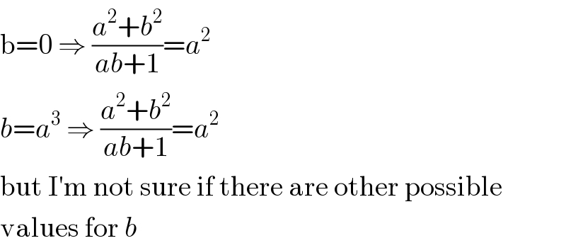 b=0 ⇒ ((a^2 +b^2 )/(ab+1))=a^2   b=a^3  ⇒ ((a^2 +b^2 )/(ab+1))=a^2   but I′m not sure if there are other possible  values for b  