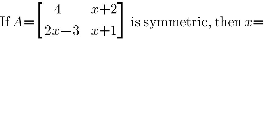 If A= [((    4),(x+2)),((2x−3),(x+1)) ] is symmetric, then x=  