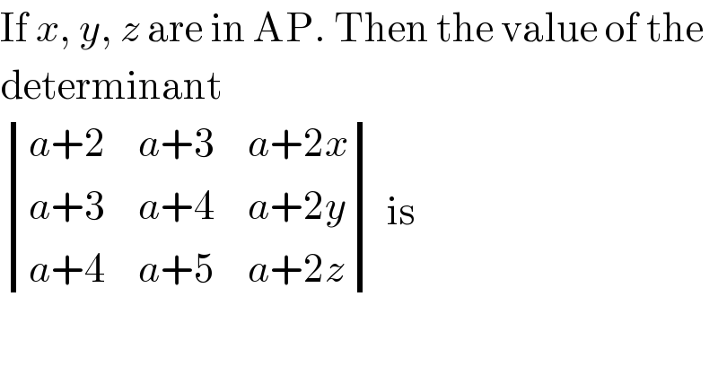 If x, y, z are in AP. Then the value of the  determinant   determinant (((a+2),(a+3),(a+2x)),((a+3),(a+4),(a+2y)),((a+4),(a+5),(a+2z))) is  