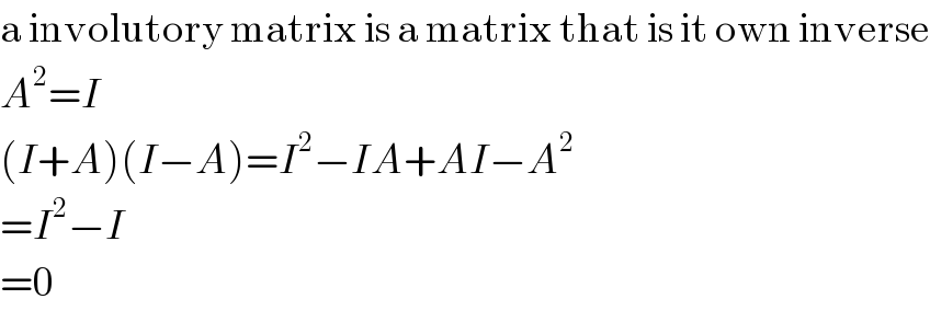 a involutory matrix is a matrix that is it own inverse  A^2 =I  (I+A)(I−A)=I^2 −IA+AI−A^2   =I^2 −I  =0  