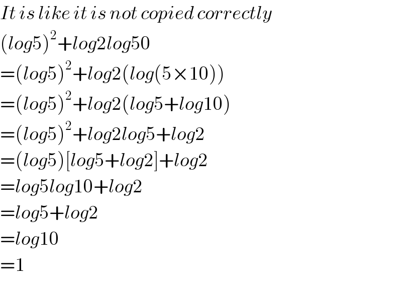 It is like it is not copied correctly  (log5)^2 +log2log50  =(log5)^2 +log2(log(5×10))  =(log5)^2 +log2(log5+log10)  =(log5)^2 +log2log5+log2  =(log5)[log5+log2]+log2  =log5log10+log2  =log5+log2  =log10  =1  