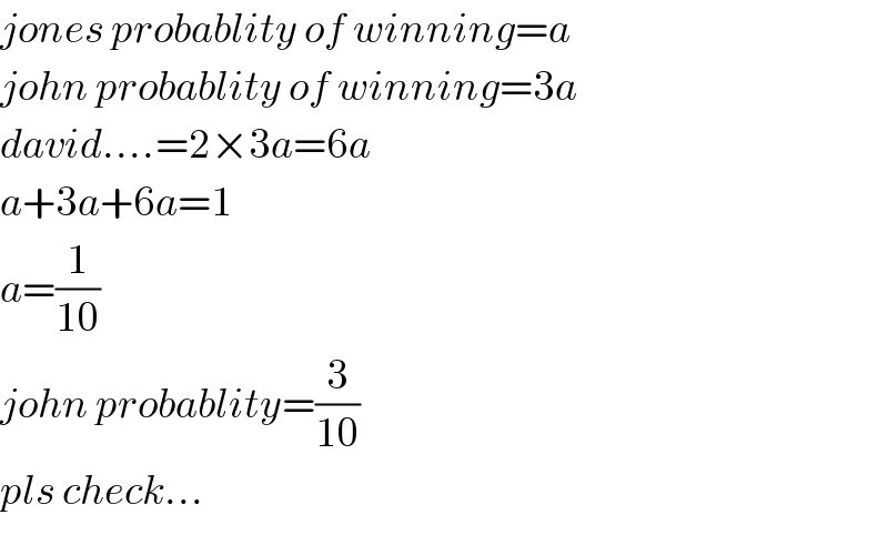 jones probablity of winning=a  john probablity of winning=3a  david....=2×3a=6a  a+3a+6a=1  a=(1/(10))  john probablity=(3/(10))  pls check...  