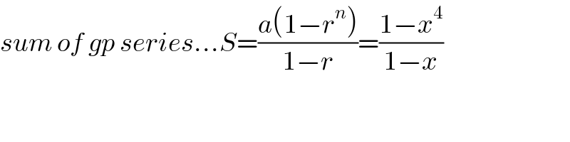 sum of gp series...S=((a(1−r^n ))/(1−r))=((1−x^4 )/(1−x))  