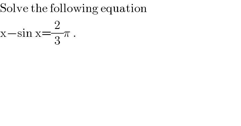 Solve the following equation  x−sin x=(2/3)π .  