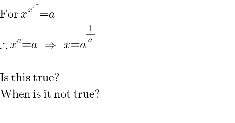 For x^x^x^(...)   =a  ∴ x^a =a   ⇒   x=a^(1/a)     Is this true?  When is it not true?  