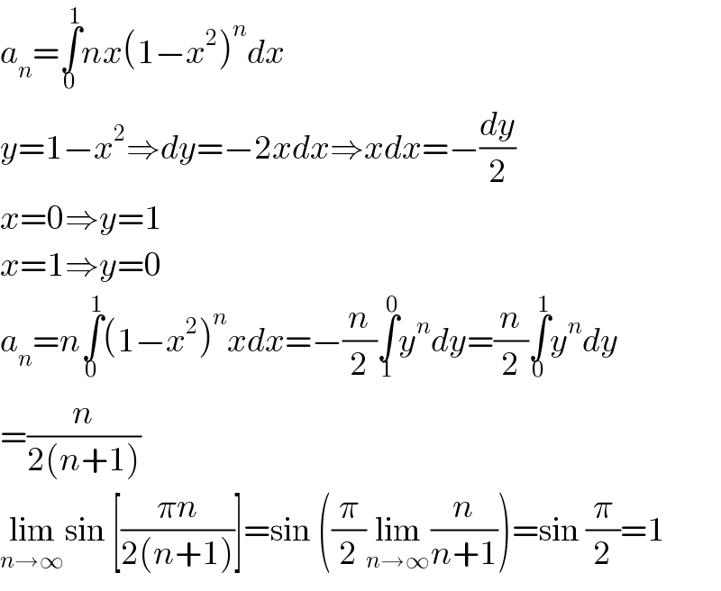 a_n =∫_0 ^1 nx(1−x^2 )^n dx  y=1−x^2 ⇒dy=−2xdx⇒xdx=−(dy/2)  x=0⇒y=1  x=1⇒y=0  a_n =n∫_0 ^1 (1−x^2 )^n xdx=−(n/2)∫_1 ^0 y^n dy=(n/2)∫_0 ^1 y^n dy  =(n/(2(n+1)))  lim_(n→∞) sin [((πn)/(2(n+1)))]=sin ((π/2)lim_(n→∞) (n/(n+1)))=sin (π/2)=1  