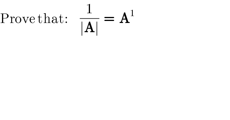 Prove that:     (1/(∣A∣))  =  A^1   