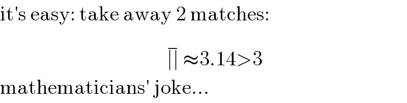 it′s easy: take away 2 matches:                                           ∣∣^(−)  ≈3.14>3  mathematicians′ joke...  