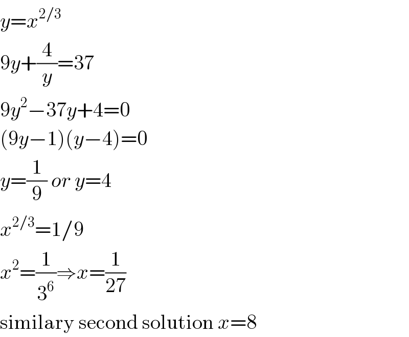 y=x^(2/3)   9y+(4/y)=37  9y^2 −37y+4=0  (9y−1)(y−4)=0  y=(1/9) or y=4  x^(2/3) =1/9  x^2 =(1/3^6 )⇒x=(1/(27))  similary second solution x=8  