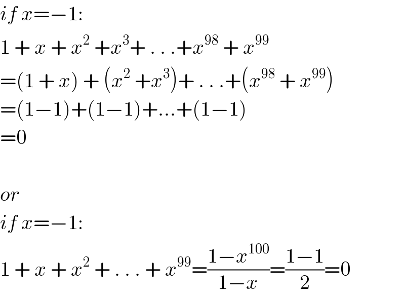 if x=−1:  1 + x + x^2  +x^3 + . . .+x^(98)  + x^(99)   =(1 + x) + (x^2  +x^3 )+ . . .+(x^(98)  + x^(99) )  =(1−1)+(1−1)+...+(1−1)  =0    or  if x=−1:  1 + x + x^2  + . . . + x^(99) =((1−x^(100) )/(1−x))=((1−1)/2)=0  