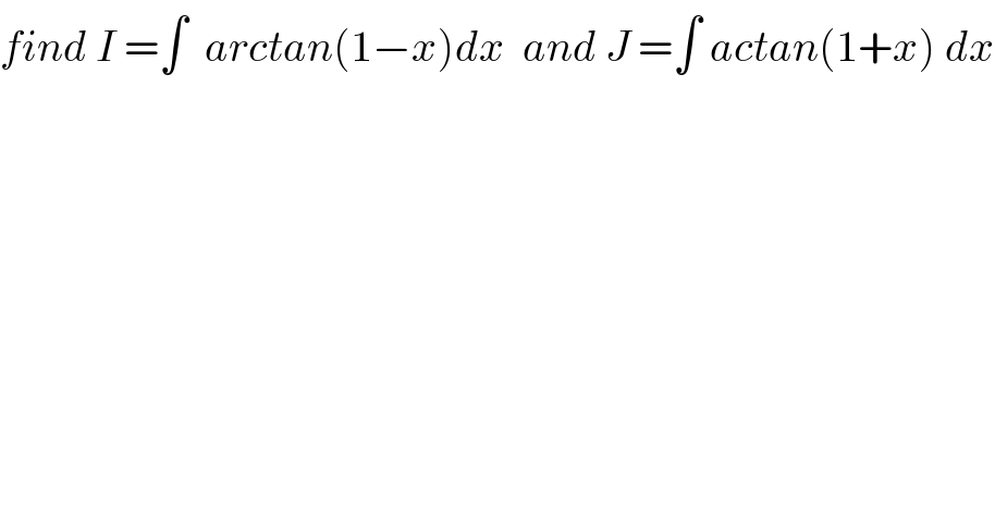 find I =∫  arctan(1−x)dx  and J =∫ actan(1+x) dx  