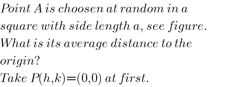 Point A is choosen at random in a  square with side length a, see figure.  What is its average distance to the  origin?  Take P(h,k)=(0,0) at first.  