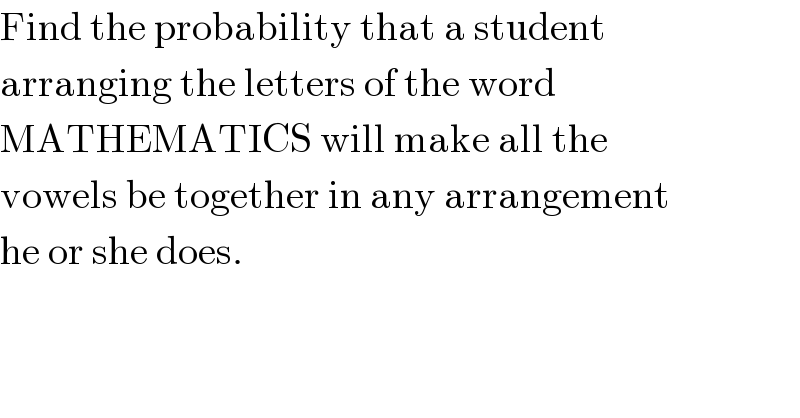 Find the probability that a student  arranging the letters of the word  MATHEMATICS will make all the  vowels be together in any arrangement  he or she does.  