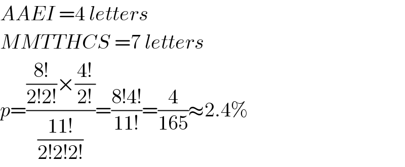 AAEI =4 letters  MMTTHCS =7 letters  p=((((8!)/(2!2!))×((4!)/(2!)))/((11!)/(2!2!2!)))=((8!4!)/(11!))=(4/(165))≈2.4%  