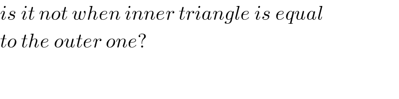 is it not when inner triangle is equal  to the outer one?  