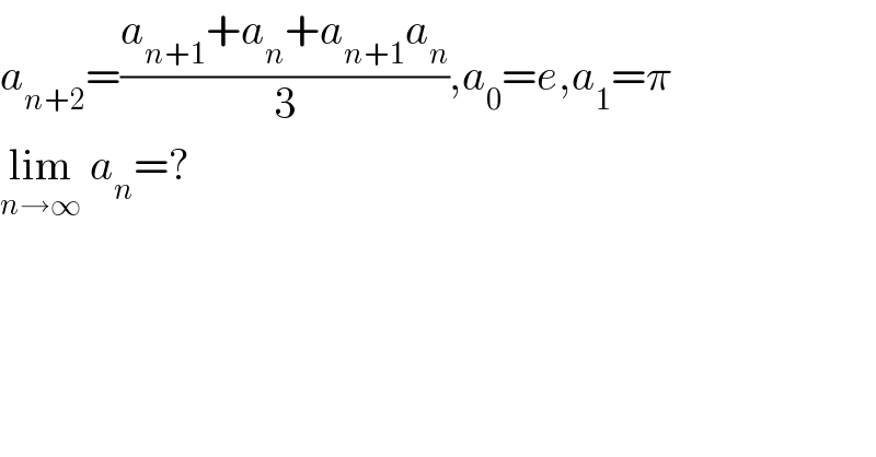 a_(n+2) =((a_(n+1) +a_n +a_(n+1) a_n )/3),a_0 =e,a_1 =π  lim_(n→∞)  a_n =?  