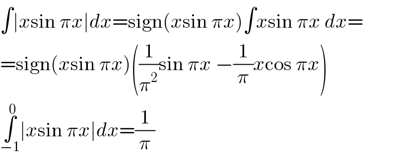 ∫∣xsin πx∣dx=sign(xsin πx)∫xsin πx dx=  =sign(xsin πx)((1/π^2 )sin πx −(1/π)xcos πx)  ∫_(−1) ^0 ∣xsin πx∣dx=(1/π)  