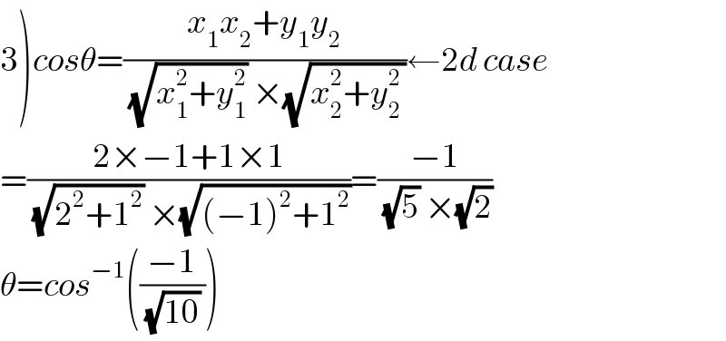 3)cosθ=((x_1 x_2 +y_1 y_2 )/((√(x_1 ^2 +y_1 ^2 )) ×(√(x_2 ^2 +y_(2 ) ^2 ))))←2d case  =((2×−1+1×1)/((√(2^2 +1^2 )) ×(√((−1)^2 +1^2 ))))=((−1)/((√5) ×(√2)))  θ=cos^(−1) (((−1)/((√(10)) )))  