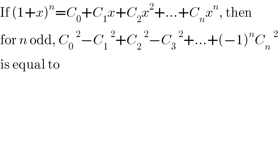 If (1+x)^n =C_0 +C_1 x+C_2 x^2 +...+C_n x^n , then  for n odd, C_0 ^2 −C_1 ^2 +C_2 ^2 −C_3 ^2 +...+(−1)^n C_n ^2   is equal to  