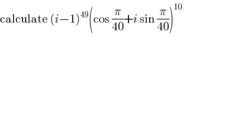 calculate (i−1)^(49) (cos (π/(40))+i sin (π/(40)))^(10)   