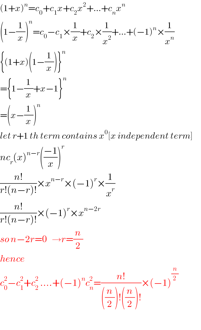 (1+x)^n =c_0 +c_1 x+c_2 x^2 +...+c_n x^n   (1−(1/x))^n =c_0 −c_1 ×(1/x)+c_2 ×(1/x^2 )+...+(−1)^n ×(1/x^n )  {(1+x)(1−(1/x))}^n   ={1−(1/x)+x−1}^n   =(x−(1/x))^n   let r+1 th term contains x^0 [x independent term]  nc_r (x)^(n−r) (((−1)/x))^r   ((n!)/(r!(n−r)!))×x^(n−r) ×(−1)^r ×(1/x^r )  ((n!)/(r!(n−r)!))×(−1)^r ×x^(n−2r)   so n−2r=0   →r=(n/2)  hence  c_0 ^2 −c_1 ^2 +c_2 ^2  ....+(−1)^n c_n ^2 =((n!)/(((n/2))!((n/2))!))×(−1)^(n/2)     