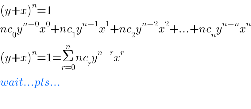 (y+x)^n =1  nc_0 y^(n−0) x^0 +nc_1 y^(n−1) x^1 +nc_2 y^(n−2) x^2 +...+nc_n y^(n−n) x^n   (y+x)^n =1=Σ_(r=0) ^n nc_r y^(n−r) x^r   wait...pls...    