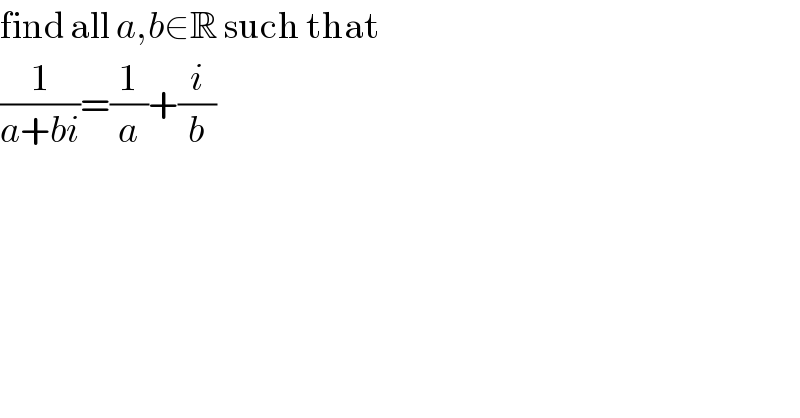 find all a,b∈R such that  (1/(a+bi))=(1/a)+(i/b)  