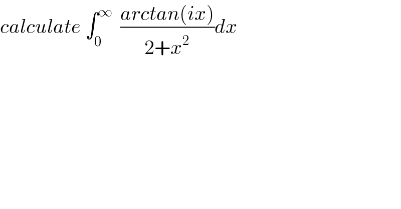 calculate ∫_0 ^∞   ((arctan(ix))/(2+x^2 ))dx  