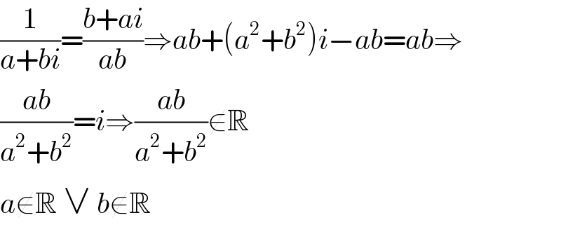 (1/(a+bi))=((b+ai)/(ab))⇒ab+(a^2 +b^2 )i−ab=ab⇒  ((ab)/(a^2 +b^2 ))=i⇒((ab)/(a^2 +b^2 ))∉R  a∉R ∨ b∉R  