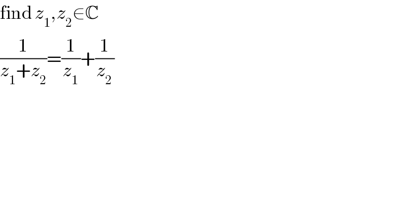 find z_1 ,z_2 ∈C  (1/(z_1 +z_2 ))=(1/z_1 )+(1/z_2 )  