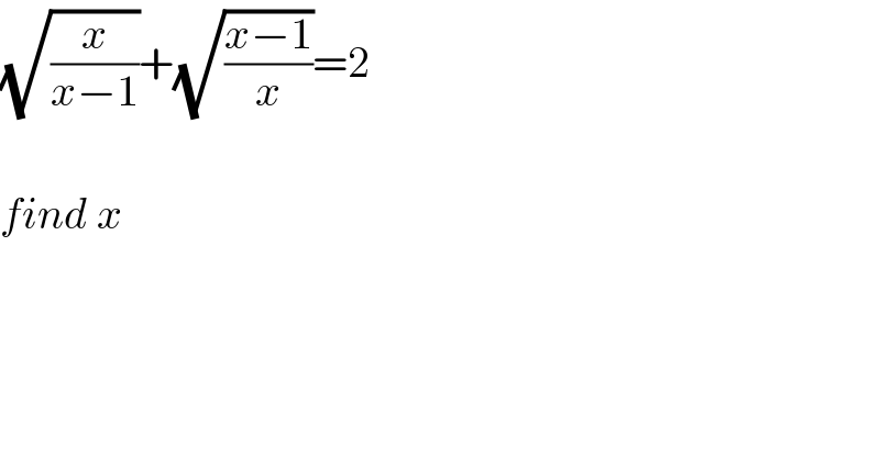 (√(x/(x−1)))+(√((x−1)/x))=2    find x  