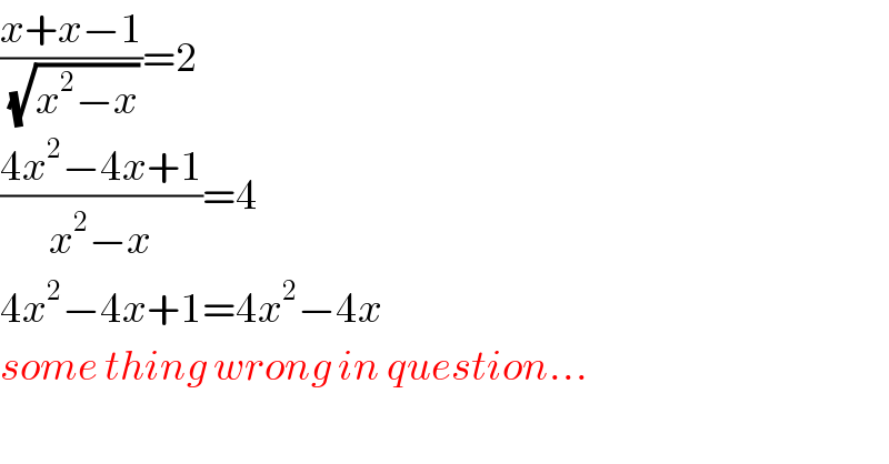 ((x+x−1)/(√(x^2 −x)))=2  ((4x^2 −4x+1)/(x^2 −x))=4  4x^2 −4x+1=4x^2 −4x  some thing wrong in question...    