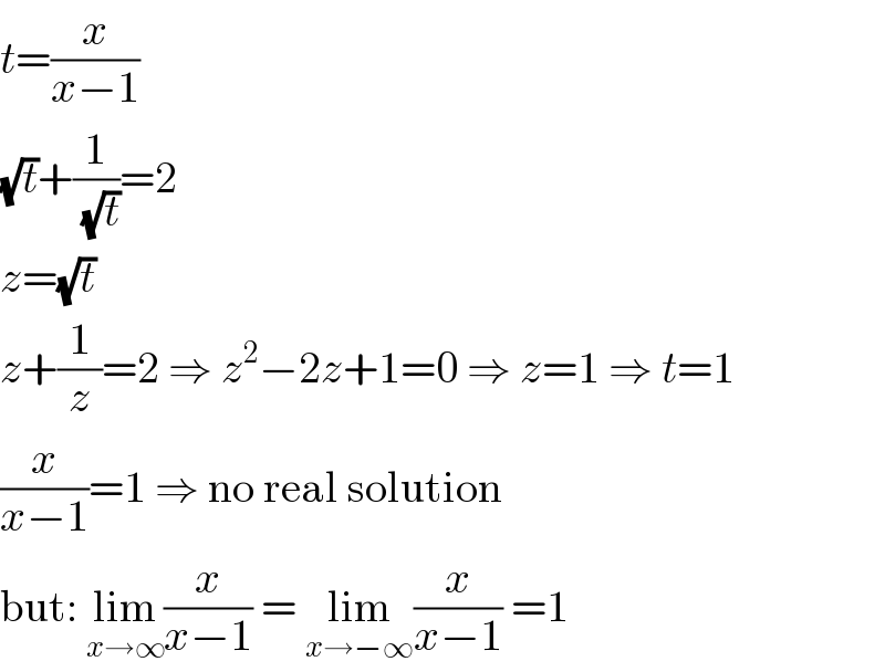 t=(x/(x−1))  (√t)+(1/(√t))=2  z=(√t)  z+(1/z)=2 ⇒ z^2 −2z+1=0 ⇒ z=1 ⇒ t=1  (x/(x−1))=1 ⇒ no real solution  but: lim_(x→∞) (x/(x−1)) = lim_(x→−∞) (x/(x−1)) =1  