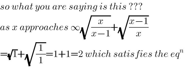 so what you are saying is this ???  as x approaches ∞(√(x/(x−1)))+(√((x−1)/x))  =(√1)+(√(1/1))=1+1=2 which satisfies the eq^n   