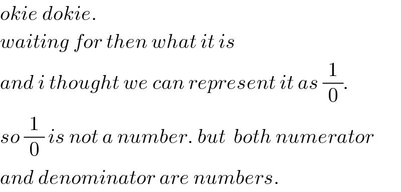 okie dokie.  waiting for then what it is  and i thought we can represent it as (1/0).  so (1/0) is not a number. but  both numerator  and denominator are numbers.  